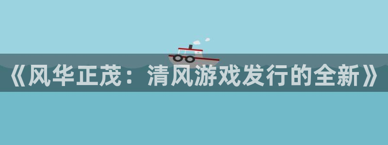 db电竞品牌策划团队介绍：《风华正茂：清风游戏发行的全新》