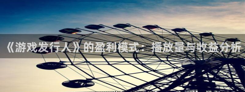 db电竞官网解绑银行卡：《游戏发行人》的盈利模式：播放量与收益分析