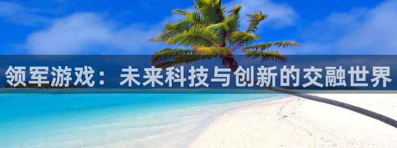 db电竞官网平台怎么样知乎：领军游戏：未来科技与创新的交融世界