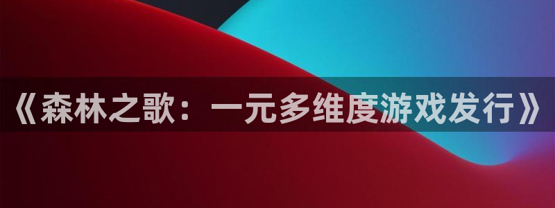 法国db电竞：《森林之歌：一元多维度游戏发行》