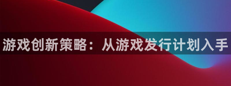 db电竞lvnces官网：游戏创新策略：从游戏发行计划入手