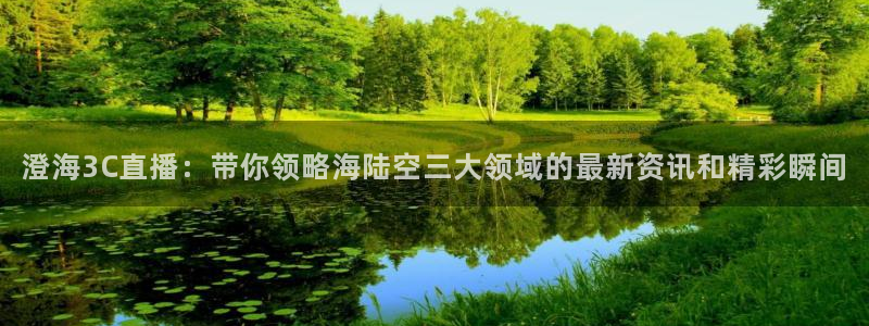 jrs直播吧乐球吧低调：澄海3C直播：带你领略海陆空三大领域的最新资讯和精彩瞬间