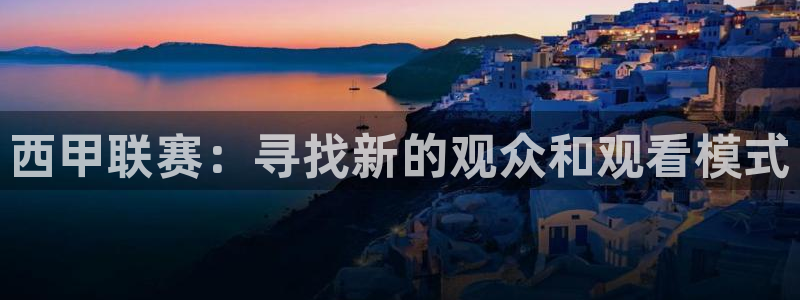 直播乐球吧：西甲联赛：寻找新的观众和观看模式