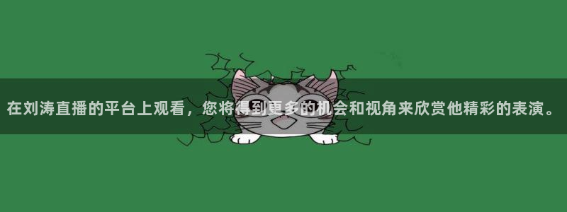 乐球直播频道：在刘涛直播的平台上观看，您将得到更多的机会和视角来欣赏他精彩的表演。